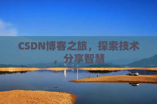 CSDN博客之旅,探索技术,分享智慧 CSDN博客之旅,探索技术,分享智慧